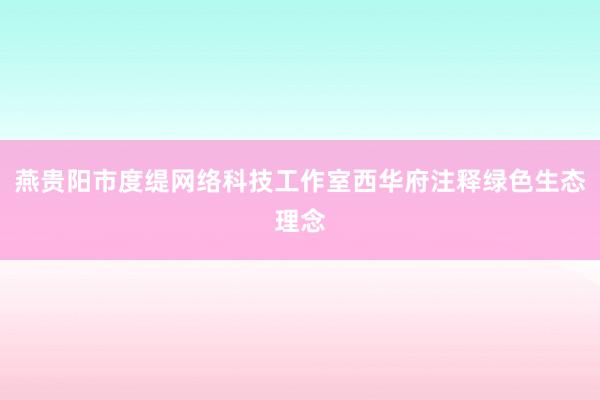 燕贵阳市度缇网络科技工作室西华府注释绿色生态理念