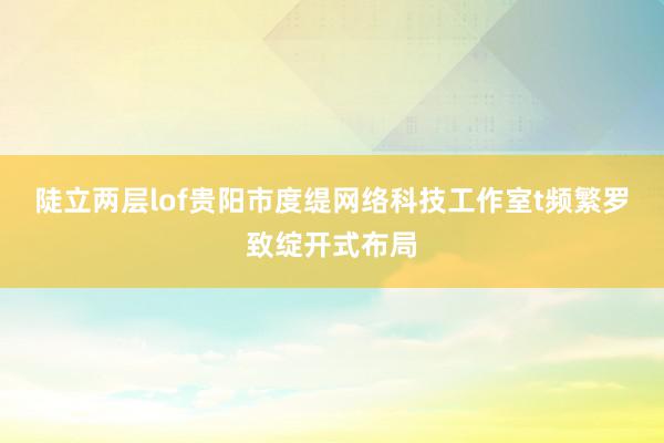 陡立两层lof贵阳市度缇网络科技工作室t频繁罗致绽开式布局