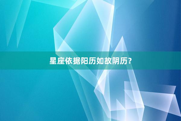 星座依据阳历如故阴历？