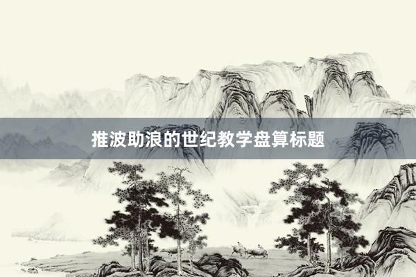 推波助浪的世纪教学盘算标题