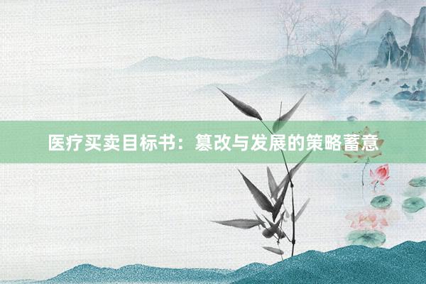 医疗买卖目标书：篡改与发展的策略蓄意