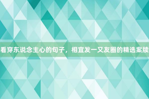 看穿东说念主心的句子，相宜发一又友圈的精选案牍
